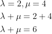 \begin{aligned} &\lambda =2,\mu =4\\ &\lambda +\mu =2+4\\ &\lambda +\mu =6 \end{aligned}