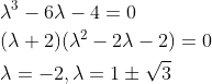 \begin{aligned} &\lambda ^3-6\lambda -4=0\\ &(\lambda +2)(\lambda ^2-2\lambda -2)=0\\ &\lambda =-2,\lambda =1\pm \sqrt{3} \end{aligned}