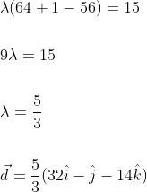 \begin{aligned} &\lambda(64+1-56)=15 \\\\ &9 \lambda=15 \\\\ &\lambda=\frac{5}{3} \\\\ &\vec{d}=\frac{5}{3}(32 \hat{i}-\hat{j}-14 \hat{k}) \end{aligned}