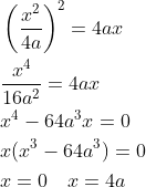 \begin{aligned} &\left ( \frac{x^{2}}{4a} \right )^{2}=4ax\\ &\frac{x^{4}}{16a^{2}}=4ax\\ &x^{4}-64a^{3}x=0\\ &x(x^{3}-64a^{3})=0\\ &x=0 \quad x=4a \end{aligned}