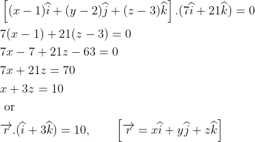 \begin{aligned} &\left [ (x-1)\widehat{i}+(y-2)\widehat{j}+(z-3)\widehat{k} \right ].(7\widehat{i}+21\widehat{k})=0\\ &7(x-1)+21(z-3)=0\\ &7x-7+21z-63=0\\ &7x+21z=70\\ &x+3z=10\\ &\text { or }\\ &\overrightarrow{r}.(\widehat{i}+3\widehat{k})=10, \qquad \left [ \overrightarrow{r}=x\widehat{i}+y\widehat{j}+z\widehat{k} \right ] \end{aligned}