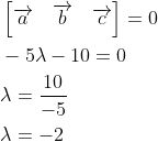 \begin{aligned} &\left [ \overrightarrow{a} \quad \overrightarrow{b} \quad \overrightarrow{c} \right ]=0\\ &-5\lambda -10=0\\ &\lambda =\frac{10}{-5}\\ &\lambda =-2 \end{aligned}