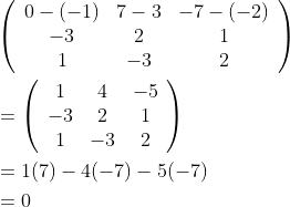 \begin{aligned} &\left(\begin{array}{ccc} 0-(-1) & 7-3 & -7-(-2) \\ -3 & 2 & 1 \\ 1 & -3 & 2 \end{array}\right) \\ &=\left(\begin{array}{ccc} 1 & 4 & -5 \\ -3 & 2 & 1 \\ 1 & -3 & 2 \end{array}\right) \\ &=1(7)-4(-7)-5(-7) \\ &=0 \end{aligned}