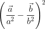 \begin{aligned} &\left(\frac{\vec{a}}{a^{2}}-\frac{\vec{b}}{b^{2}}\right)^{2}\end{aligned}