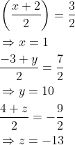 \begin{aligned} &\left(\frac{x+2}{2}\right)=\frac{3}{2} \\ &\Rightarrow x=1 \\ &\frac{-3+y}{2}=\frac{7}{2} \\ &\Rightarrow y=10 \\ &\frac{4+z}{2}=-\frac{9}{2} \\ &\Rightarrow z=-13 \end{aligned}