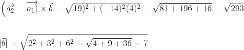 \begin{aligned} &\left(\overrightarrow{a_{2}}-\overrightarrow{\left.a_{1}\right)} \times \vec{b}=\sqrt{19)^{2}+(-14)^{2}(4)^{2}}=\sqrt{81+196+16}=\sqrt{293}\right. \\\\ &|\vec{b}|=\sqrt{2^{2}+3^{2}+6^{2}=\sqrt{4+9+36}=7} \end{aligned}