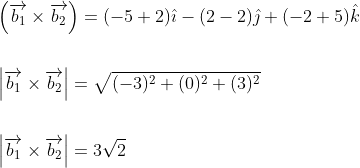 \begin{aligned} &\left(\overrightarrow{b_{1}} \times \overrightarrow{b_{2}}\right)=(-5+2) \hat{\imath}-(2-2) \hat{\jmath}+(-2+5) \hat{k} \\\\ &\left|\overrightarrow{b_{1}} \times \overrightarrow{b_{2}}\right|=\sqrt{(-3)^{2}+(0)^{2}+(3)^{2}} \\\\ &\left|\overrightarrow{b_{1}} \times \overrightarrow{b_{2}}\right|=3 \sqrt{2} \end{aligned}