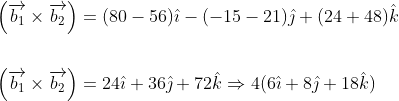 \begin{aligned} &\left(\overrightarrow{b_{1}} \times \overrightarrow{b_{2}}\right)=(80-56) \hat{\imath}-(-15-21) \hat{\jmath}+(24+48) \hat{k} \\\\ &\left(\overrightarrow{b_{1}} \times \overrightarrow{b_{2}}\right)=24 \hat{\imath}+36 \hat{\jmath}+72 \hat{k} \Rightarrow 4(6 \hat{\imath}+8 \hat{\jmath}+18 \hat{k}) \end{aligned}