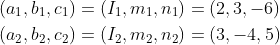 \begin{aligned} &\left(a_{1}, b_{1}, c_{1}\right)=\left(I_{1}, m_{1}, n_{1}\right)=(2,3,-6) \\ &\left(a_{2}, b_{2}, c_{2}\right)=\left(I_{2}, m_{2}, n_{2}\right)=(3,-4,5) \end{aligned}