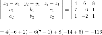 \begin{aligned} &\left|\begin{array}{ccc} x_{2}-x_{1} & y_{2}-y_{1} & z_{2}-z_{1} \\ a_{1} & b_{1} & c_{1} \\ a_{2} & b_{2} & c_{2} \end{array}\right|=\left|\begin{array}{ccc} 4 & 6 & 8 \\ 7 & -6 & 1 \\ 1 & -2 & 1 \end{array}\right| \\\\ &=4(-6+2)-6(7-1)+8(-14+6)=-116 \end{aligned}