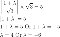 \begin{aligned} &\left|\frac{1+\lambda}{\sqrt{3}}\right| \times \sqrt{3}=5 \\ &|1+\lambda|=5 \\ &1+\lambda=5 \text { Or } 1+\lambda=-5 \\ &\lambda=4 \text { Or } \lambda=-6 \end{aligned}