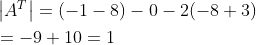 \begin{aligned} &\left|A^{T}\right|=(-1-8)-0-2(-8+3) \\ &=-9+10=1 \end{aligned}