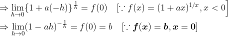 \begin{aligned} &\left.\Rightarrow \lim _{h \rightarrow 0}\{1+a(-h)\}^{\frac{1}{h}}=f(0) \quad [\because f(x)=(1+a x)^{1 / x}, x<0\right] \\ &\Rightarrow \lim _{h \rightarrow 0}(1-a h)^{-\frac{1}{h}}=f(0)=b \quad[\because \boldsymbol{f}(\boldsymbol{x})=\boldsymbol{b}, \boldsymbol{x}=\mathbf{0}] \end{aligned}