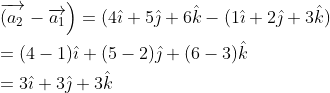 \begin{aligned} &\left.\overrightarrow{\left(a_{2}\right.}-\overrightarrow{a_{1}}\right)=(4 \hat{\imath}+5 \hat{\jmath}+6 \hat{k}-(1 \hat{\imath}+2 \hat{\jmath}+3 \hat{k}) \\ &=(4-1) \hat{\imath}+(5-2) \hat{\jmath}+(6-3) \hat{k} \\ &=3 \hat{\imath}+3 \hat{\jmath}+3 \hat{k} \end{aligned}