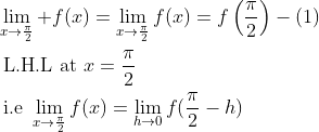 \begin{aligned} &\lim _{x \rightarrow \frac{\pi}{2}}+f(x)=\lim _{x \rightarrow \frac{\pi}{2}} f(x)=f\left(\frac{\pi}{2}\right)-(1) \\ &\text { L.H.L at } x=\frac{\pi}{2} \\ &{\text { i.e }} \lim _{x \rightarrow \frac{\pi}{2}} f(x)=\lim _{h \rightarrow 0} f(\frac{\pi}{2}-h) \end{aligned}