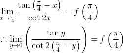 \begin{aligned} &\lim _{x \rightarrow \frac{\pi}{4}} \frac{\tan \left(\frac{\pi}{4}-x\right)}{\cot 2 x}=f\left(\frac{\pi}{4}\right) \\ &\therefore \lim _{y \rightarrow 0}\left(\frac{\tan y}{\cot 2\left(\frac{\pi}{4}-y\right)}\right)=f\left(\frac{\pi}{4}\right) \end{aligned}