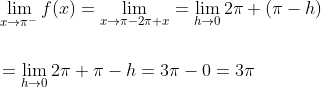 \begin{aligned} &\lim _{x \rightarrow \pi^{-}} f(x)=\lim _{x \rightarrow \pi-2 \pi+x}=\lim _{h \rightarrow 0} 2 \pi+(\pi-h) \\\\ &=\lim _{h \rightarrow 0} 2 \pi+\pi-h=3 \pi-0=3 \pi \end{aligned}