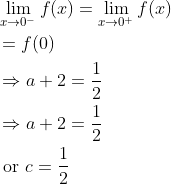 \begin{aligned} &\lim _{x \rightarrow 0^{-}} f(x)=\lim _{x \rightarrow 0^{+}} f(x) \\ &=f(0) \\ &\Rightarrow a+2=\frac{1}{2} \\ &\Rightarrow a+2=\frac{1}{2} \\ &\text { or } c=\frac{1}{2} \end{aligned}