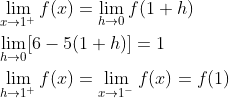 \begin{aligned} &\lim _{x \rightarrow 1^{+}} f(x)=\lim _{h \rightarrow 0} f(1+h) \\ &\lim _{h \rightarrow 0}[6-5(1+h)]=1 \\ &\lim _{h \rightarrow 1^{+}} f(x)=\lim _{x \rightarrow 1^{-}} f(x)=f(1) \end{aligned}
