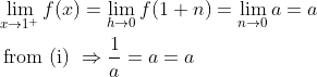 \begin{aligned} &\lim _{x \rightarrow 1^{+}} f(x)=\lim _{h \rightarrow 0} f(1+n)=\lim _{n \rightarrow 0} a=a \\ &\text { from (i) } \Rightarrow \frac{1}{a}=a=a \end{aligned}