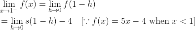 \begin{aligned} &\lim _{x \rightarrow 1^{-}} f(x)=\lim _{h \rightarrow 0} f(1-h) \\ &=\lim _{h \rightarrow 0} s(1-h)-4 \quad[\because {f}(x)=5 x-4 \text { when } x<1] \end{aligned}
