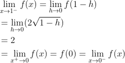 \begin{aligned} &\lim _{x \rightarrow 1^{-}} f(x)=\lim _{h \rightarrow 0} f(1-h) \\ &=\lim _{h \rightarrow 0}(2 \sqrt{1-h}) \\ &=2 \\ &=\lim _{x^{+} \rightarrow 0} f(x)=f(0)=\lim _{x \rightarrow 0^{-}} f(x) \end{aligned}