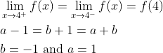 \begin{aligned} &\lim _{x \rightarrow 4^{+}} f(x)=\lim _{x \rightarrow 4^{-}} f(x)=f(4) \\ &a-1=b+1=a+b \\ &b=-1 \text { and } a=1 \end{aligned}