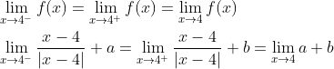 \begin{aligned} &\lim _{x \rightarrow 4^{-}} f(x)=\lim _{x \rightarrow 4^{+}} f(x)=\lim _{x \rightarrow 4} f(x) \\ &\lim _{x \rightarrow 4^{-}} \frac{x-4}{|x-4|}+a=\lim _{x \rightarrow 4^{+}} \frac{x-4}{|x-4|}+b=\lim _{x \rightarrow 4} a+b \end{aligned}