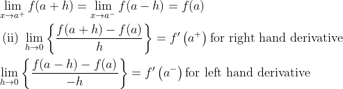 \begin{aligned} &\lim _{x \rightarrow a^{+}} f(a+h)=\lim _{x \rightarrow a^{-}} f(a-h)=f(a)\\ &\text { (ii) } \lim _{h \rightarrow 0}\left\{\frac{f(a+h)-f(a)}{h}\right\}=f^{\prime}\left(a^{+}\right) \text {for right hand derivative }\\ &\lim _{h \rightarrow 0}\left\{\frac{f(a-h)-f(a)}{-h}\right\}=f^{\prime}\left(a^{-}\right) \text {for left hand derivative } \end{aligned}