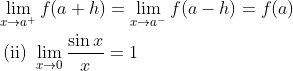 \begin{aligned} &\lim _{x \rightarrow a^{+}} f(a+h)=\lim _{x \rightarrow a^{-}} f(a-h)=f(a)\\ &\text { (ii) } \lim _{x \rightarrow 0} \frac{\sin x}{x}=1 \end{aligned}