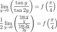\begin{aligned} &\lim _{y \rightarrow 0}\left(\frac{\tan y}{\tan 2 y}\right)=f\left(\frac{\pi}{4}\right) \\ &\frac{1}{2} \lim _{y \rightarrow 0}\left(\frac{\frac{\tan y}{y}}{\frac{\tan 2 y}{2 y}}\right)=f\left(\frac{\pi}{4}\right) \end{aligned}