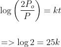 \begin{aligned} &\log \left(\frac{2 P_{o}}{P}\right)=k t \\\\ &=>\log 2=25 k \end{aligned}