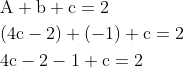 \begin{aligned} &\mathrm{A}+\mathrm{b}+\mathrm{c}=2 \\ &(4 \mathrm{c}-2)+(-1)+\mathrm{c}=2 \\ &4 \mathrm{c}-2-1+\mathrm{c}=2 \\ \end{aligned}