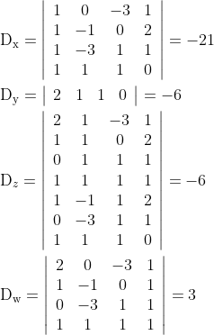 \begin{aligned} &\mathrm{D}_{\mathrm{x}}=\left|\begin{array}{cccc} 1 & 0 & -3 & 1 \\ 1 & -1 & 0 & 2 \\ 1 & -3 & 1 & 1 \\ 1 & 1 & 1 & 0 \end{array}\right|=-21 \\ &\mathrm{D}_{\mathrm{y}}=\left|\begin{array}{cccc} 2 & 1 & 1 & 0 \end{array}\right|=-6 \\ &\mathrm{D}_{z}=\left|\begin{array}{cccc} 2 & 1 & -3 & 1 \\ 1 & 1 & 0 & 2 \\ 0 & 1 & 1 & 1 \\ 1 & 1 & 1 & 1 \\ 1 & -1 & 1 & 2 \\ 0 & -3 & 1 & 1 \\ 1 & 1 & 1 & 0 \end{array}\right|=-6 \\ &\mathrm{D}_{\mathrm{w}}=\left|\begin{array}{cccc} 2 & 0 & -3 & 1 \\ 1 & -1 & 0 & 1 \\ 0 & -3 & 1 & 1 \\ 1 & 1 & 1 & 1 \end{array}\right|=3 \end{aligned}