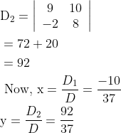 \begin{aligned} &\mathrm{D}_{2}=\left|\begin{array}{cc} 9 & 10 \\ -2 & 8 \end{array}\right| \\ &=72+20 \\ &=92 \\ &\text { Now, } \mathrm{x}=\frac{D_{1}}{D}=\frac{-10}{37} \\ &\mathrm{y}=\frac{D_{2}}{D}=\frac{92}{37} \end{aligned}