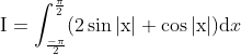\begin{aligned} &\mathrm{I}=\int_{\frac{-\pi}{2}}^{\frac{\pi}{2}}(2 \sin |\mathrm{x}|+\cos |\mathrm{x}|) \mathrm{d} x \\ \end{aligned}