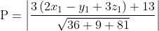 \begin{aligned} &\mathrm{P}=\left|\frac{3\left(2 x_{1}-y_{1}+3 z_{1}\right)+13}{\sqrt{36+9+81}}\right| \\ \end{aligned}