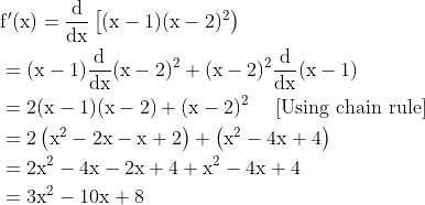 \begin{aligned} &\mathrm{f}^{\prime}(\mathrm{x})=\frac{\mathrm{d}}{\mathrm{dx}}\left[(\mathrm{x}-1)(\mathrm{x}-2)^{2}\right) \\ &=(\mathrm{x}-1) \frac{\mathrm{d}}{\mathrm{dx}}(\mathrm{x}-2)^{2}+(\mathrm{x}-2)^{2} \frac{\mathrm{d}}{\mathrm{dx}}(\mathrm{x}-1) \\ &=2(\mathrm{x}-1)(\mathrm{x}-2)+(\mathrm{x}-2)^{2} \quad \text { [Using chain rule] } \\ &=2\left(\mathrm{x}^{2}-2 \mathrm{x}-\mathrm{x}+2\right)+\left(\mathrm{x}^{2}-4 \mathrm{x}+4\right) \\ &=2 \mathrm{x}^{2}-4 \mathrm{x}-2 \mathrm{x}+4+\mathrm{x}^{2}-4 \mathrm{x}+4 \\ &=3 \mathrm{x}^{2}-10 \mathrm{x}+8 \end{aligned}