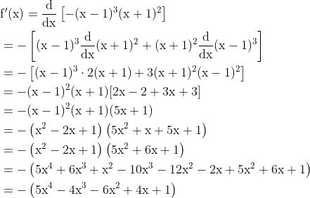 \begin{aligned} &\mathrm{f}^{\prime}(\mathrm{x})=\frac{\mathrm{d}}{\mathrm{dx}}\left[-(\mathrm{x}-1)^{3}(\mathrm{x}+1)^{2}\right] \\ &=-\left[(\mathrm{x}-1)^{3} \frac{\mathrm{d}}{\mathrm{dx}}(\mathrm{x}+1)^{2}+(\mathrm{x}+1)^{2} \frac{\mathrm{d}}{\mathrm{dx}}(\mathrm{x}-1)^{3}\right] \\ &=-\left[(\mathrm{x}-1)^{3} \cdot 2(\mathrm{x}+1)+3(\mathrm{x}+1)^{2}(\mathrm{x}-1)^{2}\right] \\ &=-(\mathrm{x}-1)^{2}(\mathrm{x}+1)[2 \mathrm{x}-2+3 \mathrm{x}+3] \\ &=-(\mathrm{x}-1)^{2}(\mathrm{x}+1)(5 \mathrm{x}+1) \\ &=-\left(\mathrm{x}^{2}-2 \mathrm{x}+1\right)\left(5 \mathrm{x}^{2}+\mathrm{x}+5 \mathrm{x}+1\right) \\ &=-\left(\mathrm{x}^{2}-2 \mathrm{x}+1\right)\left(5 \mathrm{x}^{2}+6 \mathrm{x}+1\right) \\ &=-\left(5 \mathrm{x}^{4}+6 \mathrm{x}^{3}+\mathrm{x}^{2}-10 \mathrm{x}^{3}-12 \mathrm{x}^{2}-2 \mathrm{x}+5 \mathrm{x}^{2}+6 \mathrm{x}+1\right) \\ &=-\left(5 \mathrm{x}^{4}-4 \mathrm{x}^{3}-6 \mathrm{x}^{2}+4 \mathrm{x}+1\right) \end{aligned}