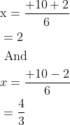 \begin{aligned} &\mathrm{x}=\frac{+10+2}{6}\\ &=2\\ &\text { And }\\ &x=\frac{+10-2}{6}\\ &=\frac{4}{3} \end{aligned}