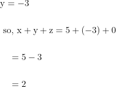 \begin{aligned} &\mathrm{y}=-3 \\\\ &\text { so, } \mathrm{x}+\mathrm{y}+\mathrm{z}=5+(-3)+0 \\\\ &\quad=5-3 \\\\ &\quad=2 \end{aligned}