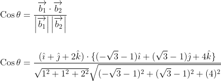 \begin{aligned} &\operatorname{Cos} \theta=\frac{\overrightarrow{b_{1}} \cdot \overrightarrow{b_{2}}}{\left|\overrightarrow{b_{1}}\right|\left|\overrightarrow{b_{2}}\right|} \\\\ &\operatorname{Cos} \theta=\frac{(\hat{\imath}+\hat{\jmath}+2 \hat{k}) \cdot\{(-\sqrt{3}-1) \hat{\imath}+(\sqrt{3}-1) \hat{\jmath}+4 \hat{k}\}}{\sqrt{1^{2}+1^{2}+2^{2}} \sqrt{(-\sqrt{3}-1)^{2}+(\sqrt{3}-1)^{2}+(4)^{2}}} \end{aligned}
