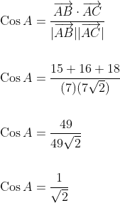 \begin{aligned} &\operatorname{Cos} A=\frac{\overrightarrow{A B} \cdot \overrightarrow{A C}}{|\overrightarrow{A B}||\overrightarrow{A C}|} \\\\ &\operatorname{Cos} A=\frac{15+16+18}{(7)(7 \sqrt{2})} \\\\ &\operatorname{Cos} A=\frac{49}{49 \sqrt{2}} \\\\ &\operatorname{Cos} A=\frac{1}{\sqrt{2}} \end{aligned}