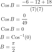 \begin{aligned} &\operatorname{Cos} B=\frac{-6-12+18}{(7)(7)} \\ &\operatorname{Cos} B=\frac{0}{49} \\ &\operatorname{Cos} B=0 \\ &B=\operatorname{Cos}^{-1}(0) \\ &B=\frac{\pi}{2} \end{aligned}