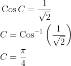 \begin{aligned} &\operatorname{Cos} C=\frac{1}{\sqrt{2}} \\ &C=\operatorname{Cos}^{-1}\left(\frac{1}{\sqrt{2}}\right) \\ &C=\frac{\pi}{4} \end{aligned}