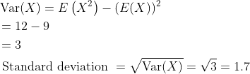 \begin{aligned} &\operatorname{Var}(X)=E\left(X^{2}\right)-(E(X))^{2} \\ &=12-9 \\ &=3 \\ &\text { Standard deviation }=\sqrt{\operatorname{Var}(X)}=\sqrt{3}=1.7 \end{aligned}