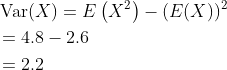 \begin{aligned} &\operatorname{Var}(X)=E\left(X^{2}\right)-(E(X))^{2} \\ &=4.8-2.6 \\ &=2.2 \end{aligned}