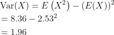 \begin{aligned} &\operatorname{Var}(X)=E\left(X^{2}\right)-(E(X))^{2} \\ &=8.36-2.53^{2} \\ &=1.96 \end{aligned}