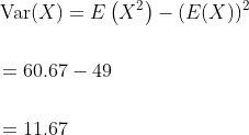 \begin{aligned} &\operatorname{Var}(X)=E\left(X^{2}\right)-(E(X))^{2} \\\\ &=60.67-49 \\\\ &=11.67 \end{aligned}