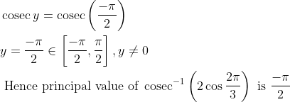 \begin{aligned} &\operatorname{cosec} y=\operatorname{cosec}\left(\frac{-\pi}{2}\right)\\ &y=\frac{-\pi}{2} \in\left[\frac{-\pi}{2}, \frac{\pi}{2}\right], y \neq 0\\ &\text { Hence principal value of } \operatorname{cosec}^{-1}\left(2 \cos \frac{2 \pi}{3}\right) \text { is } \frac{-\pi}{2} \end{aligned}